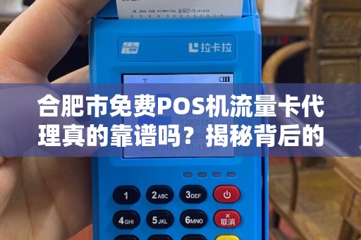 合肥市免费POS机流量卡代理真的靠谱吗？揭秘背后的5大陷阱！