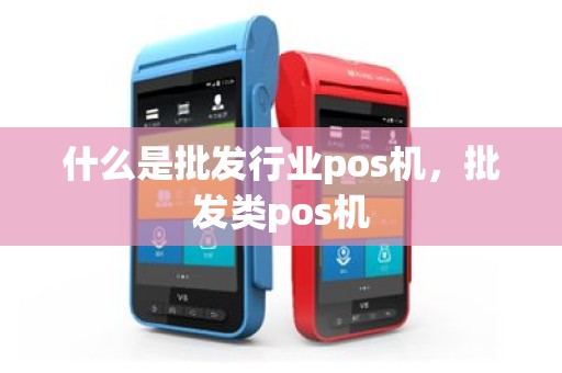 什么是批发行业pos机，批发类pos机