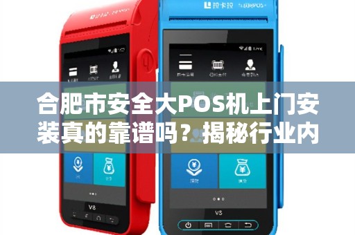 合肥市安全大POS机上门安装真的靠谱吗？揭秘行业内幕与避坑指南！