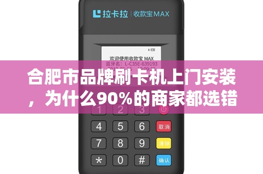 合肥市品牌刷卡机上门安装，为什么90%的商家都选错了服务商？