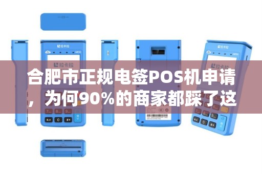 合肥市正规电签POS机申请，为何90%的商家都踩了这些坑？