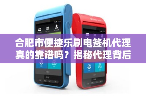 合肥市便捷乐刷电签机代理真的靠谱吗？揭秘代理背后的5大陷阱与机遇！