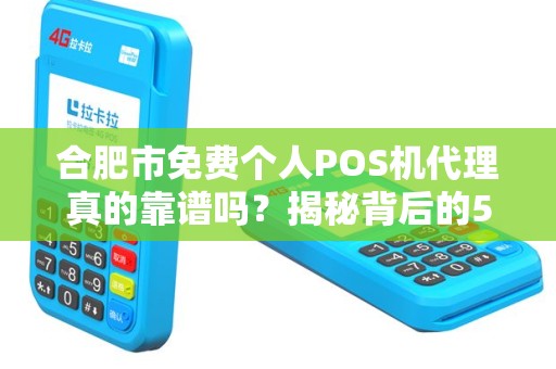 合肥市免费个人POS机代理真的靠谱吗？揭秘背后的5大陷阱！