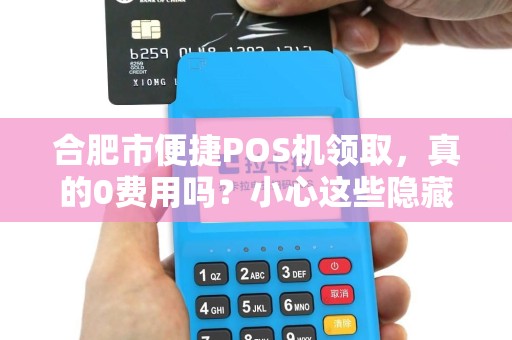 合肥市便捷POS机领取，真的0费用吗？小心这些隐藏陷阱！