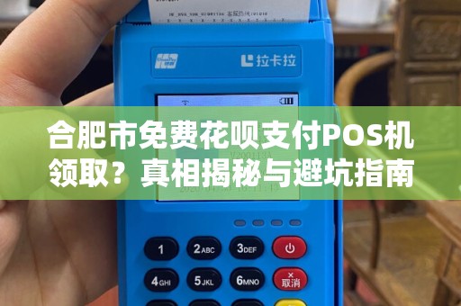 合肥市免费花呗支付POS机领取？真相揭秘与避坑指南！