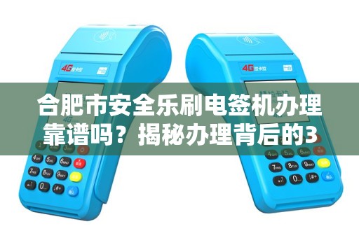合肥市安全乐刷电签机办理靠谱吗？揭秘办理背后的3大陷阱！