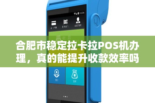 合肥市稳定拉卡拉POS机办理，真的能提升收款效率吗？揭秘背后隐藏的3大优势！