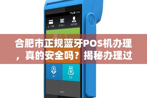 合肥市正规蓝牙POS机办理，真的安全吗？揭秘办理过程中的5大陷阱！