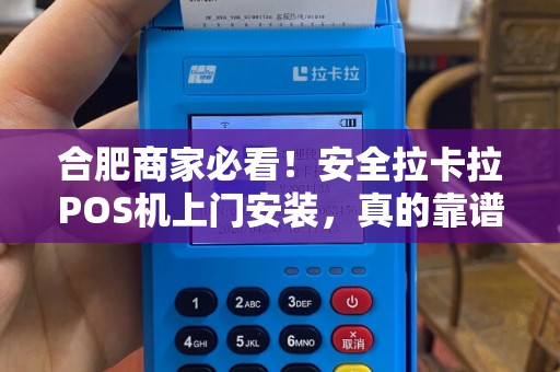 合肥商家必看！安全拉卡拉POS机上门安装，真的靠谱吗？