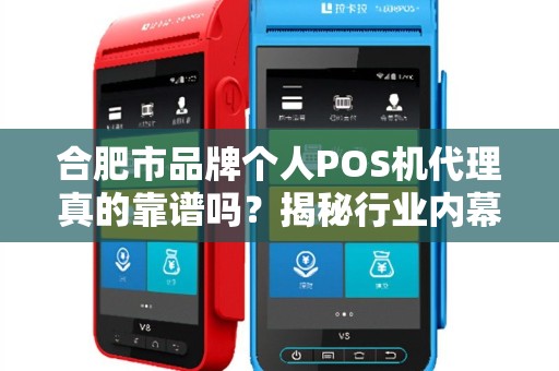 合肥市品牌个人POS机代理真的靠谱吗？揭秘行业内幕与避坑指南！