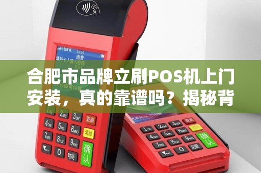 合肥市品牌立刷POS机上门安装，真的靠谱吗？揭秘背后隐藏的5大陷阱！