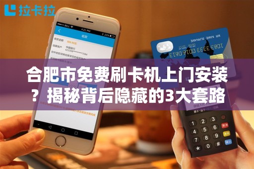 合肥市免费刷卡机上门安装？揭秘背后隐藏的3大套路！