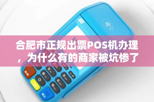 合肥市正规出票POS机办理，为什么有的商家被坑惨了？