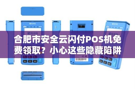 合肥市安全云闪付POS机免费领取？小心这些隐藏陷阱！