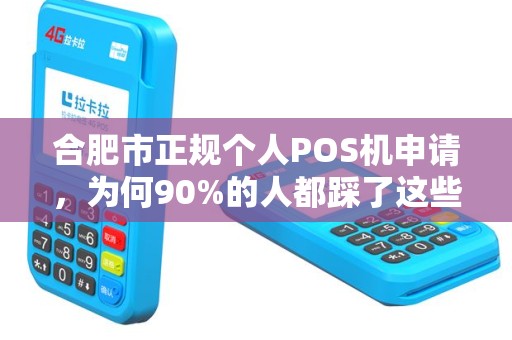 合肥市正规个人POS机申请，为何90%的人都踩了这些坑？
