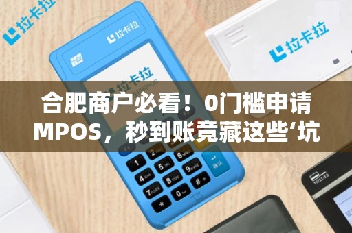 合肥商户必看！0门槛申请MPOS，秒到账竟藏这些‘坑’