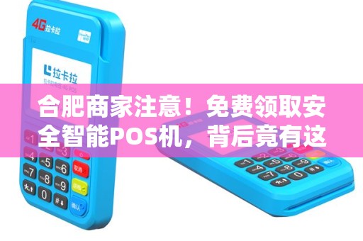 合肥商家注意！免费领取安全智能POS机，背后竟有这些‘猫腻’