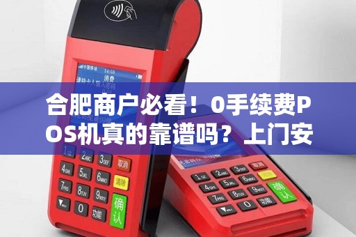 合肥商户必看！0手续费POS机真的靠谱吗？上门安装背后藏了哪些‘坑’