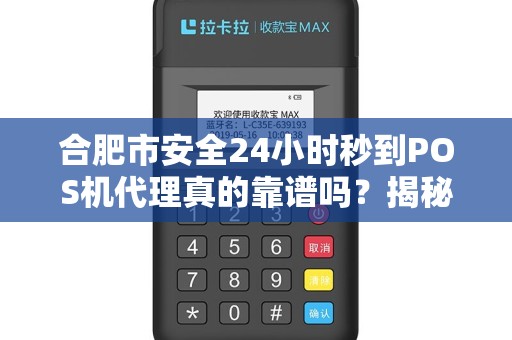 合肥市安全24小时秒到POS机代理真的靠谱吗？揭秘行业内幕！