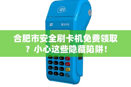 合肥市安全刷卡机免费领取？小心这些隐藏陷阱！
