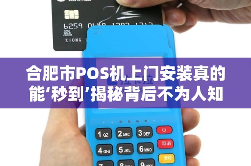 合肥市POS机上门安装真的能‘秒到’揭秘背后不为人知的行业真相！