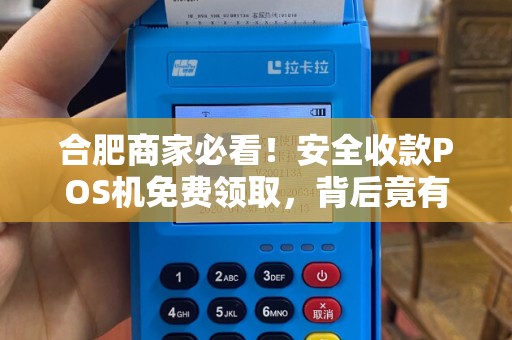 合肥商家必看！安全收款POS机免费领取，背后竟有这些猫腻？