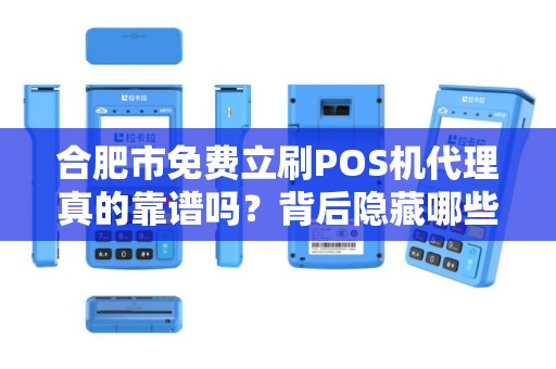 合肥市免费立刷POS机代理真的靠谱吗？背后隐藏哪些风险？