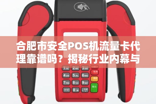 合肥市安全POS机流量卡代理靠谱吗？揭秘行业内幕与避坑指南！