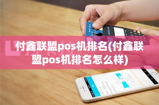 付鑫联盟pos机排名(付鑫联盟pos机排名怎么样)