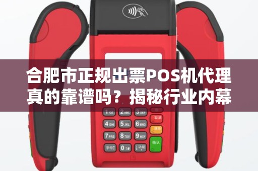 合肥市正规出票POS机代理真的靠谱吗？揭秘行业内幕与避坑指南！