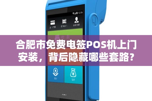 合肥市免费电签POS机上门安装，背后隐藏哪些套路？