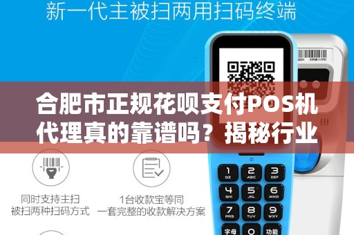 合肥市正规花呗支付POS机代理真的靠谱吗?揭秘行业内幕与避坑指南! 合肥市正规花呗支付POS机代理真的靠谱吗?揭秘行业内幕与避坑指南!