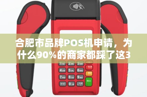合肥市品牌POS机申请，为什么90%的商家都踩了这3个坑？