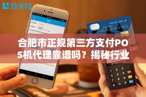 合肥市正规第三方支付POS机代理靠谱吗？揭秘行业内幕与避坑指南！