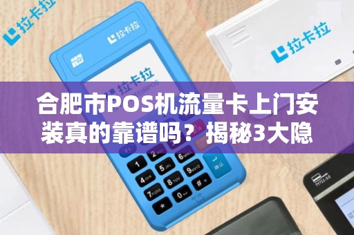合肥市POS机流量卡上门安装真的靠谱吗？揭秘3大隐藏陷阱！