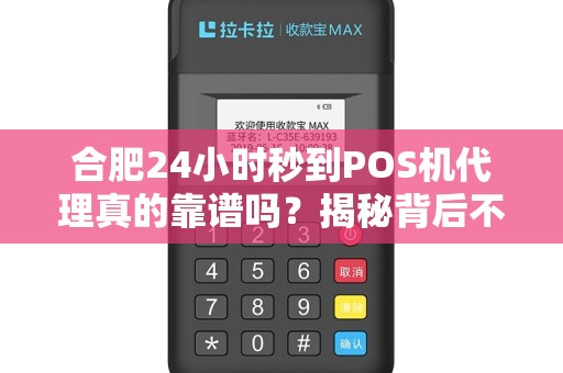 合肥24小时秒到POS机代理真的靠谱吗？揭秘背后不为人知的行业陷阱！