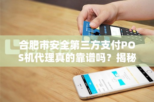 合肥市安全第三方支付POS机代理真的靠谱吗？揭秘行业内幕与避坑指南！
