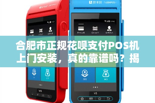 合肥市正规花呗支付POS机上门安装，真的靠谱吗？揭秘背后隐藏的3大陷阱！