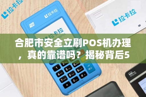 合肥市安全立刷POS机办理，真的靠谱吗？揭秘背后5大隐藏风险！