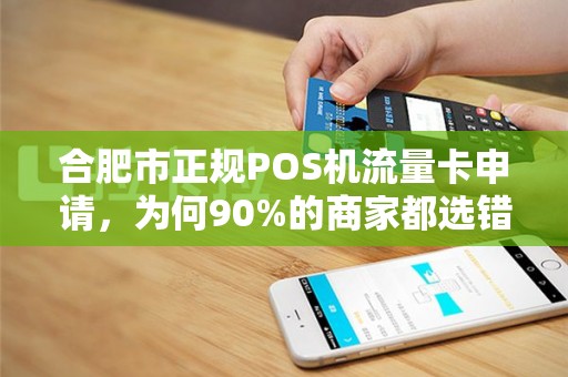 合肥市正规POS机流量卡申请，为何90%的商家都选错了？真相让人震惊！