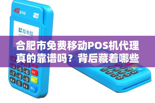 合肥市免费移动POS机代理真的靠谱吗？背后藏着哪些猫腻？