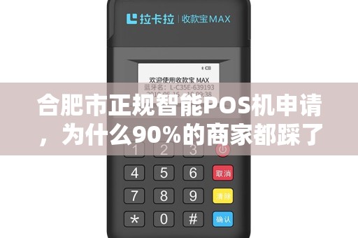 合肥市正规智能POS机申请，为什么90%的商家都踩了这些坑？