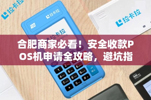 合肥商家必看！安全收款POS机申请全攻略，避坑指南大公开！