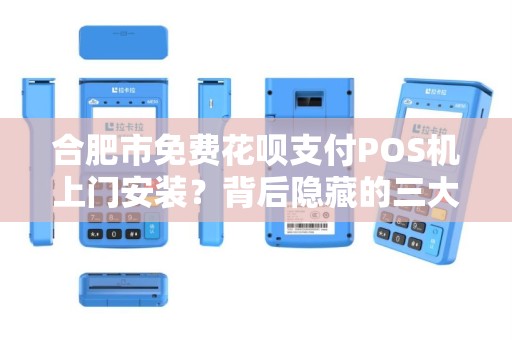 合肥市免费花呗支付POS机上门安装？背后隐藏的三大风险你知道吗？