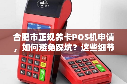 合肥市正规养卡POS机申请，如何避免踩坑？这些细节90%的人都忽略了！