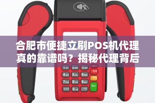 合肥市便捷立刷POS机代理真的靠谱吗？揭秘代理背后的暴利与风险！