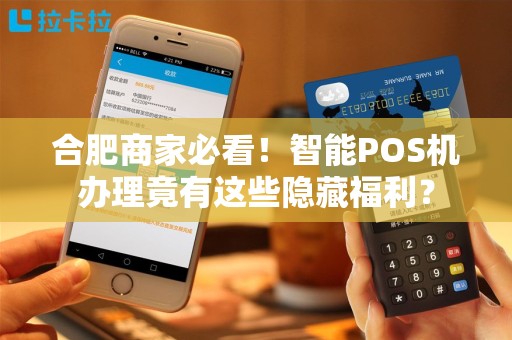 合肥商家必看！智能POS机办理竟有这些隐藏福利？