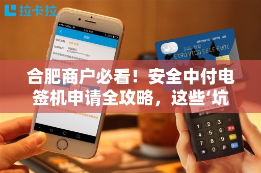 合肥商户必看！安全中付电签机申请全攻略，这些‘坑’千万别踩！