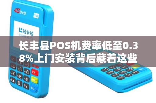 长丰县POS机费率低至0.38%上门安装背后藏着这些‘猫腻’
