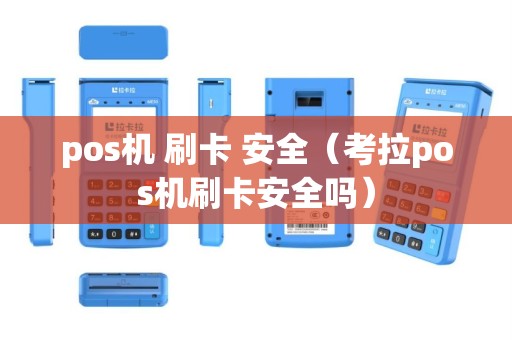 pos机 刷卡 安全（考拉pos机刷卡安全吗）